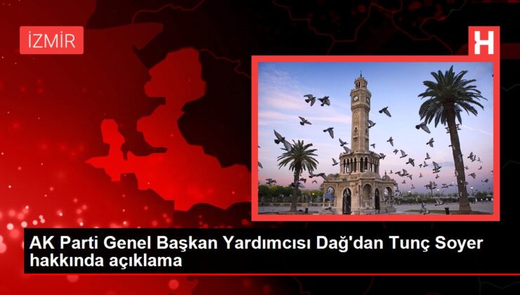 AK Parti Genel Lider Yardımcısı Dağ’dan Tunç Soyer hakkında açıklama