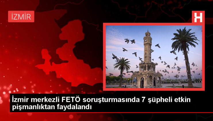 İzmir’de FETÖ operasyonunda 7 kuşkulu aktif pişmanlıktan yararlandı
