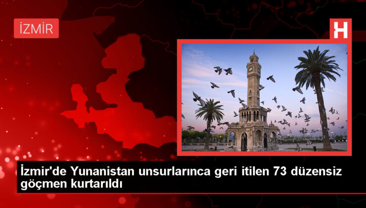 İzmir’de Yunanistan unsurlarınca geri itilen 73 sistemsiz göçmen kurtarıldı