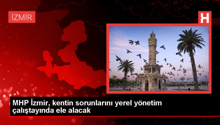 MHP İzmir Vilayet Başkanlığı, İzmir’in lokal meselelerini mahallî idare çalıştayında masaya yatıracak